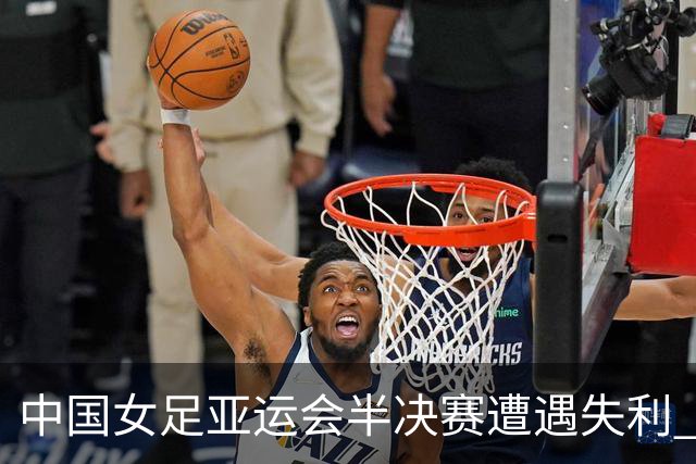 中国女足亚运会半决赛遭遇失利 未能进入决赛