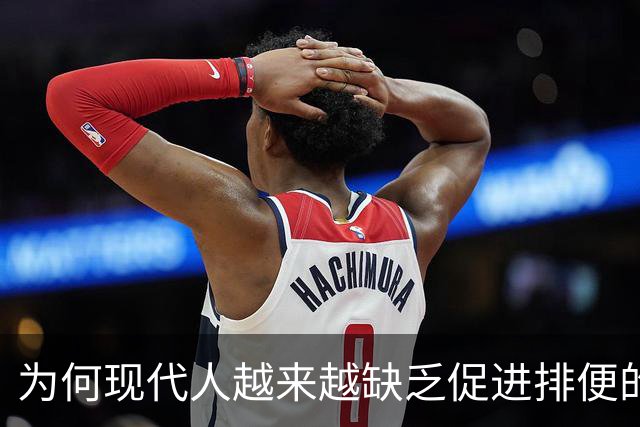 为何现代人越来越缺乏促进排便的食物？
